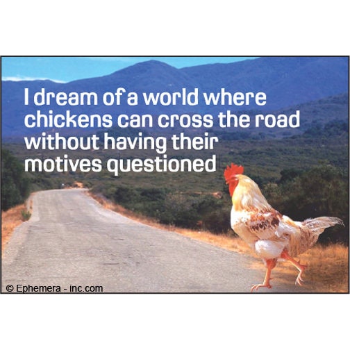 I dream of a world where chickens can cross the road without having their motives questioned. Funny RECTANGLE MAGNET