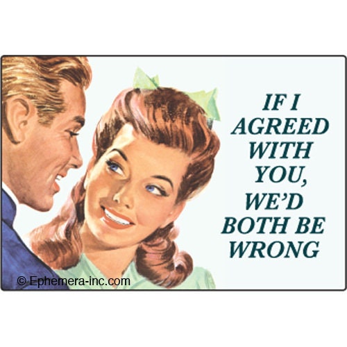 If I agreed with you, we'd both be wrong. Funny RECTANGLE MAGNET Craft Supply