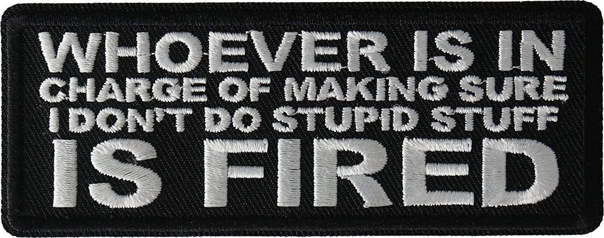Whoever is in Charge of Making Sure I Don't Do Stupid Stuff is Fired Patch - 4x1.5 inch - v Embroidered Patch Appliqué Craft Supply
