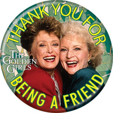 THE GOLDEN GIRLS Pinback Button Badge - Being a Friend - Classic Tv Series - Round 1.25" Button