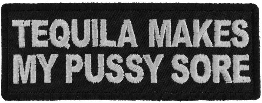 Tequila Makes My Pussy Sore Patch - Funny Naughty Biker Motorcycle Embroidered Patch