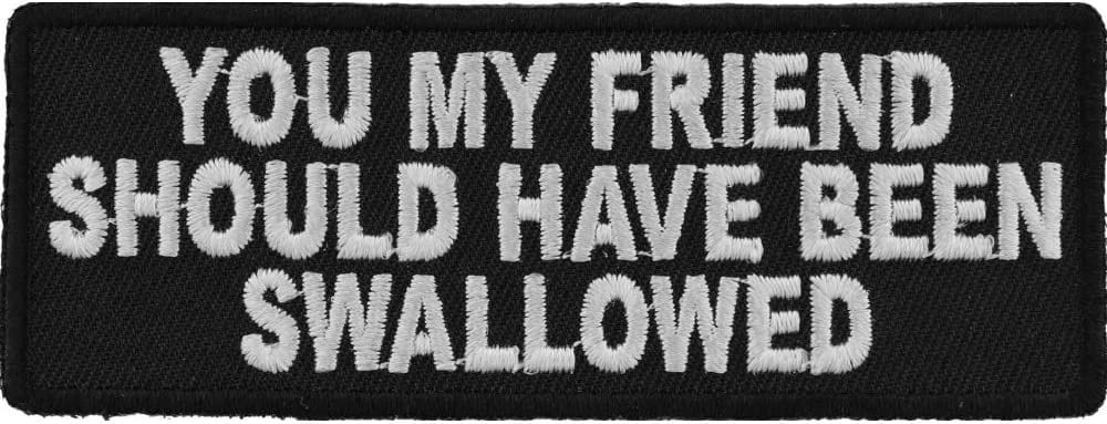You My Friend Should Have Been Swallowed Funny Patch - 4x1.5 inch – Funny Embroidered Patch Appliqué Craft Supply