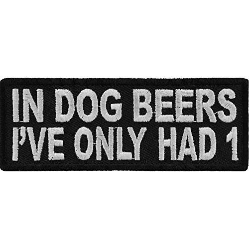 In Dog Beers I've Only Had 1 Funny Patch - 4x1.5 inch – Funny Embroidered Patch Appliqué Craft Supply